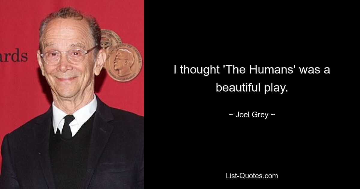 I thought 'The Humans' was a beautiful play. — © Joel Grey