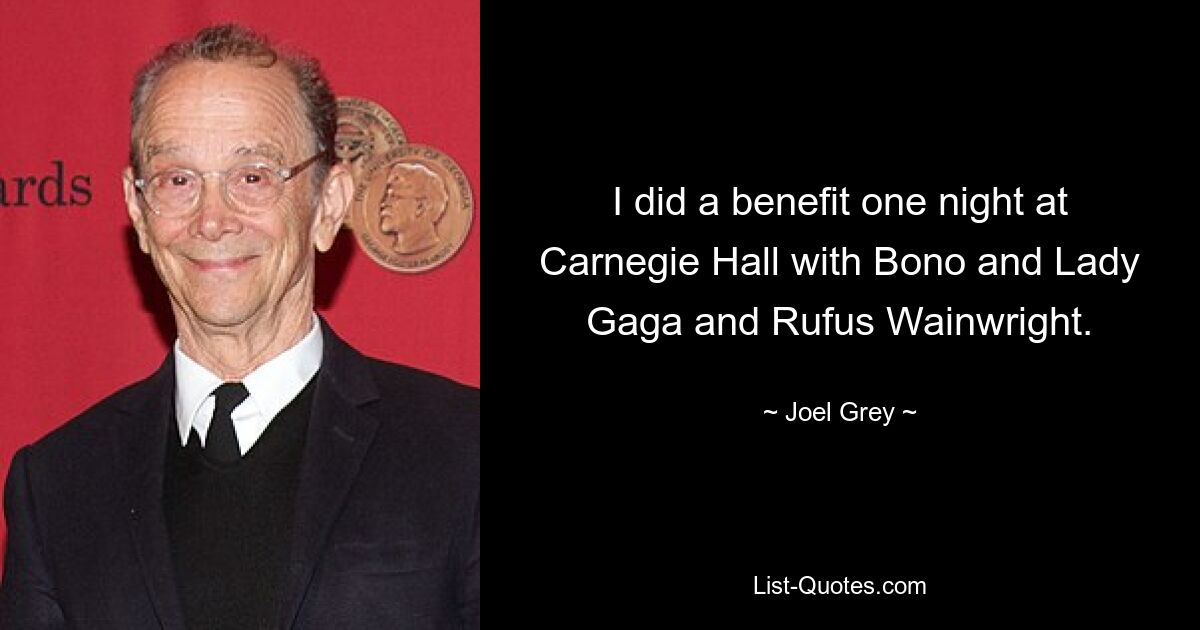 I did a benefit one night at Carnegie Hall with Bono and Lady Gaga and Rufus Wainwright. — © Joel Grey