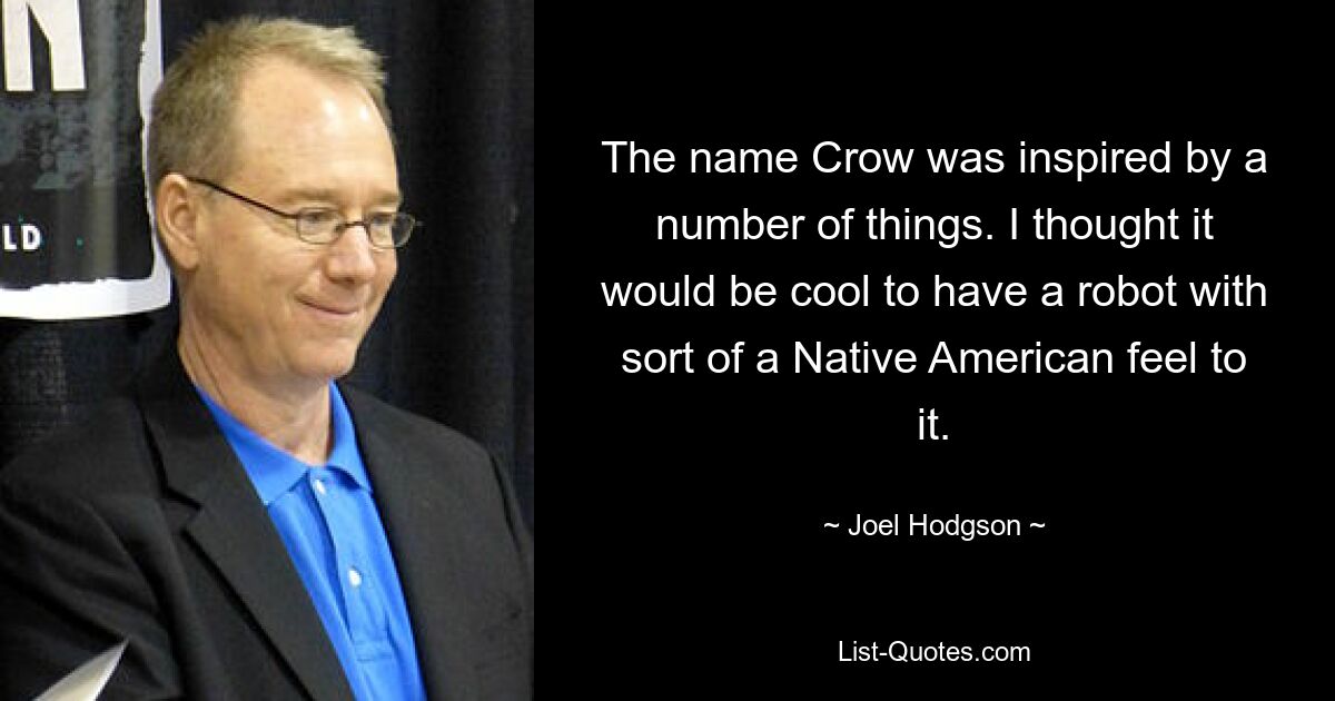 The name Crow was inspired by a number of things. I thought it would be cool to have a robot with sort of a Native American feel to it. — © Joel Hodgson