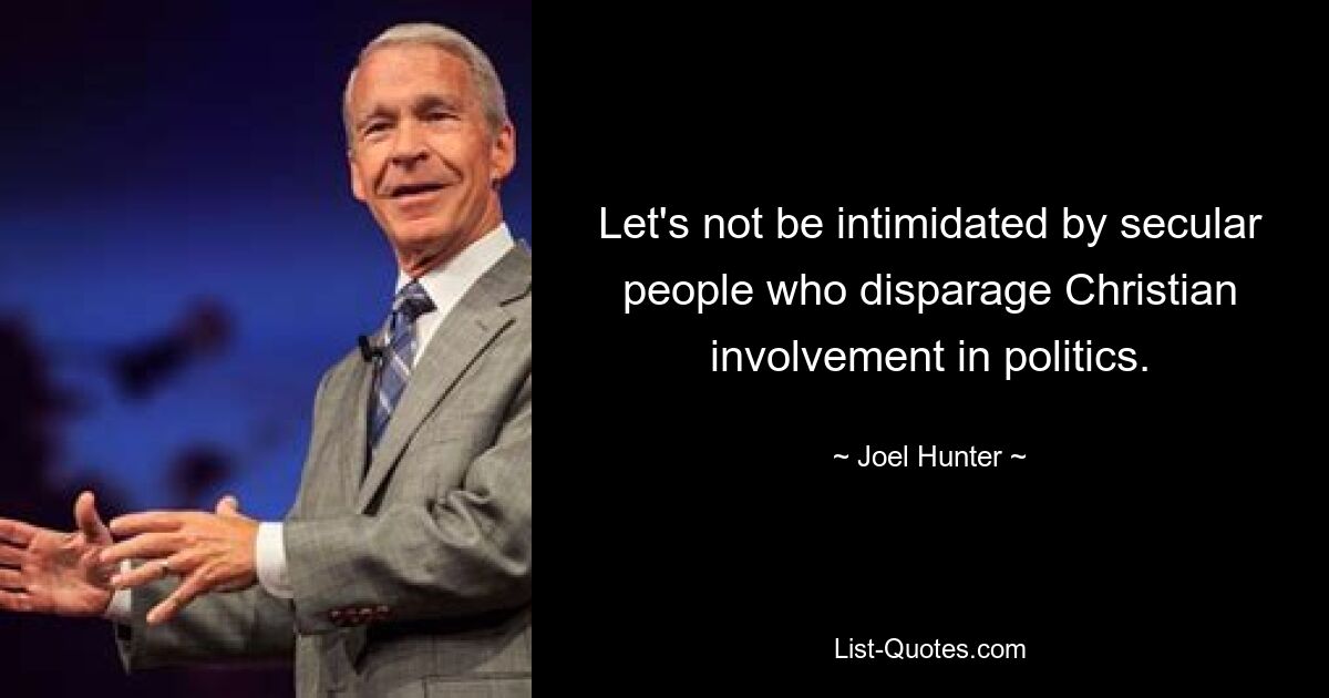 Let's not be intimidated by secular people who disparage Christian involvement in politics. — © Joel Hunter