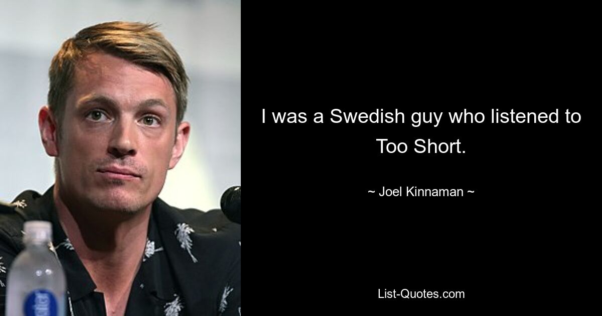 I was a Swedish guy who listened to Too Short. — © Joel Kinnaman