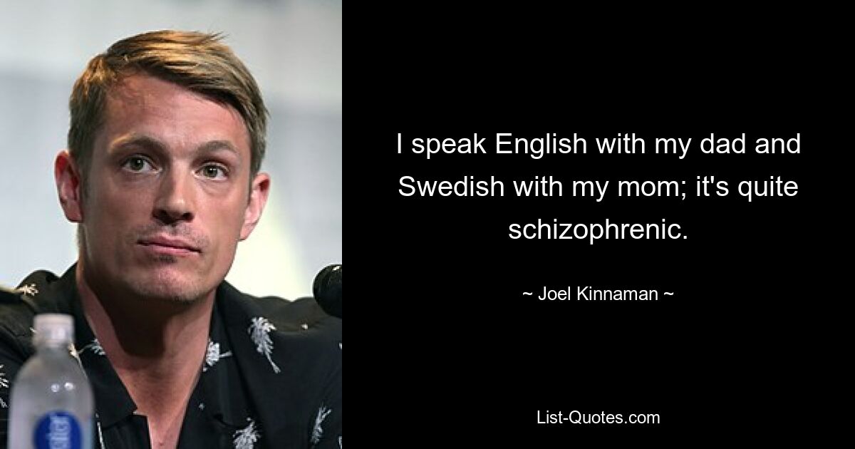 I speak English with my dad and Swedish with my mom; it's quite schizophrenic. — © Joel Kinnaman