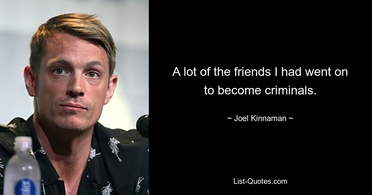 A lot of the friends I had went on to become criminals. — © Joel Kinnaman