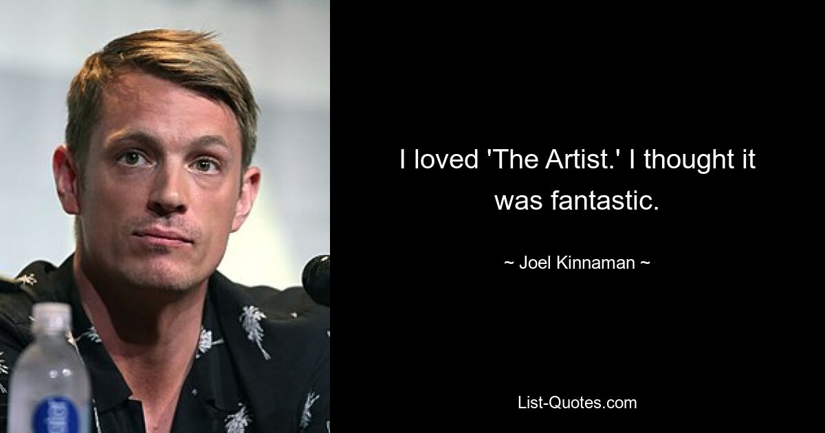 I loved 'The Artist.' I thought it was fantastic. — © Joel Kinnaman