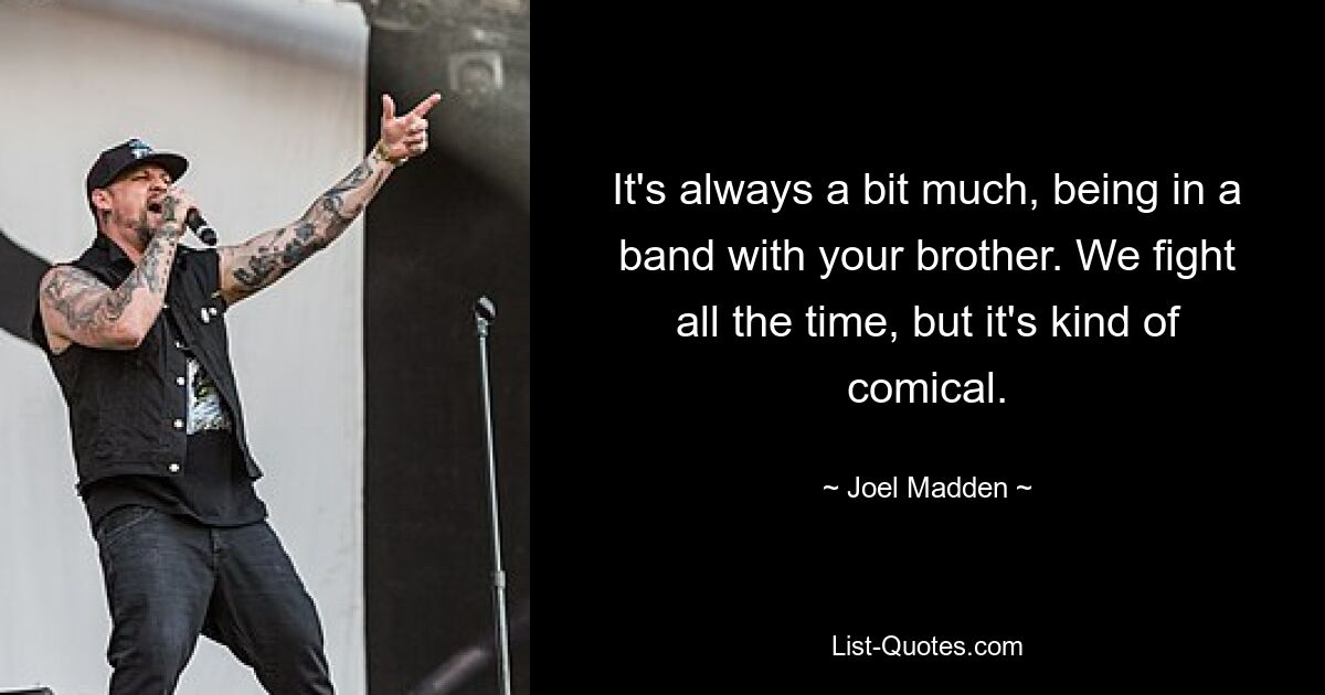 It's always a bit much, being in a band with your brother. We fight all the time, but it's kind of comical. — © Joel Madden