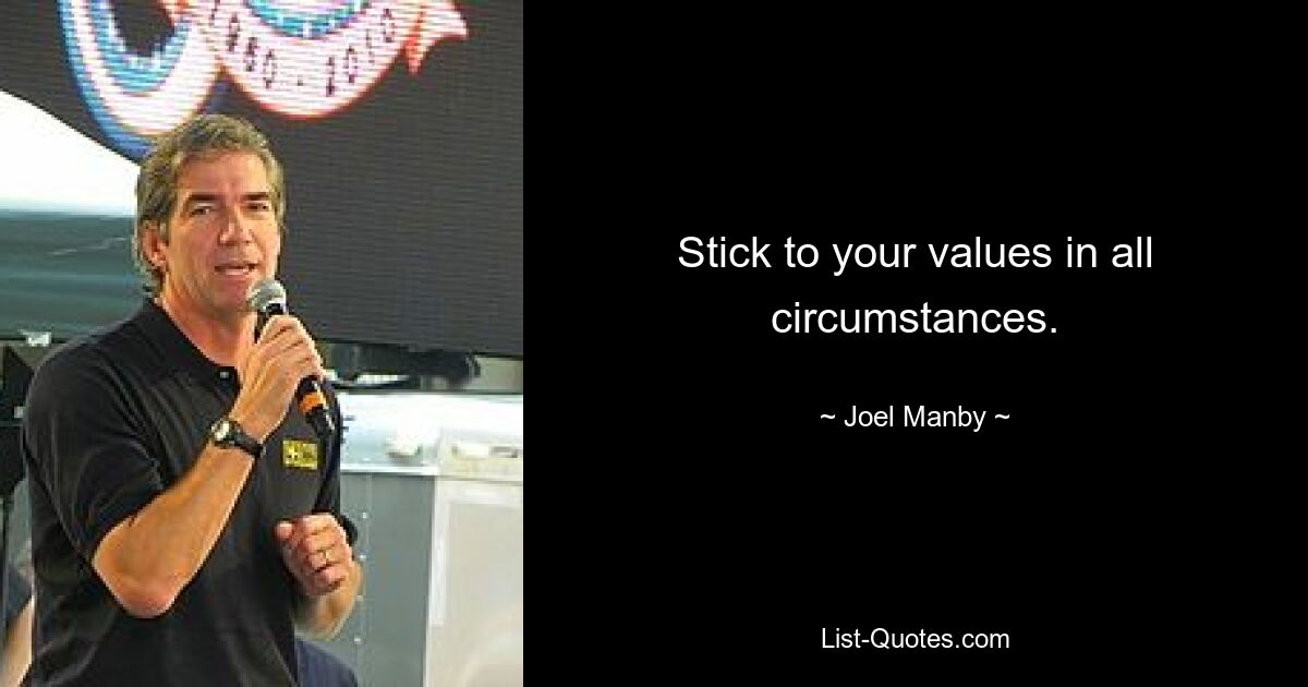 Stick to your values in all circumstances. — © Joel Manby