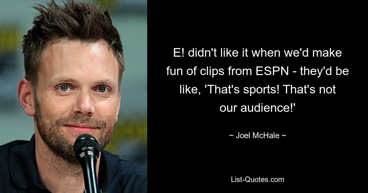 E! didn't like it when we'd make fun of clips from ESPN - they'd be like, 'That's sports! That's not our audience!' — © Joel McHale