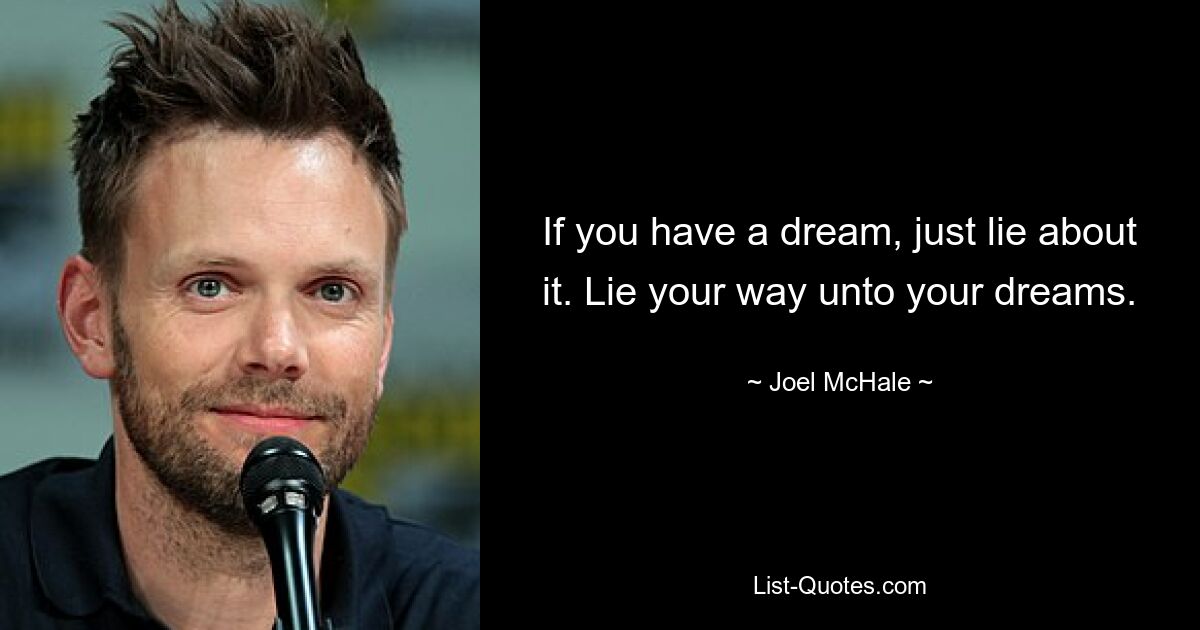 If you have a dream, just lie about it. Lie your way unto your dreams. — © Joel McHale