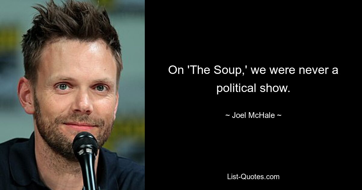 On 'The Soup,' we were never a political show. — © Joel McHale