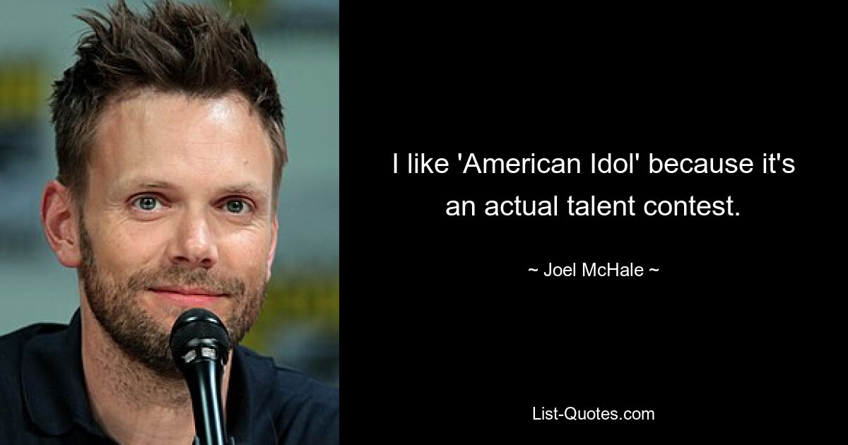 I like 'American Idol' because it's an actual talent contest. — © Joel McHale