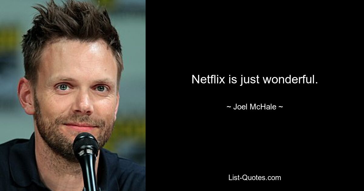 Netflix is just wonderful. — © Joel McHale