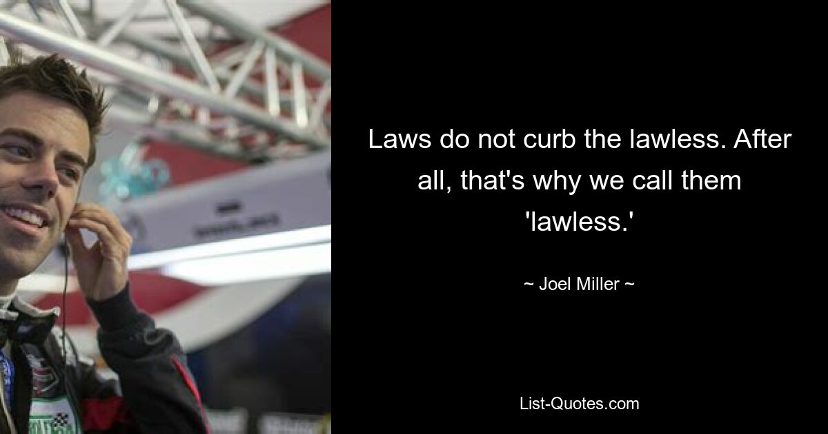 Laws do not curb the lawless. After all, that's why we call them 'lawless.' — © Joel Miller