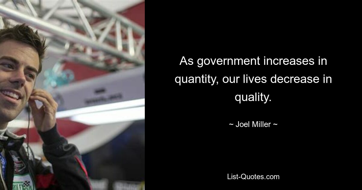 As government increases in quantity, our lives decrease in quality. — © Joel Miller