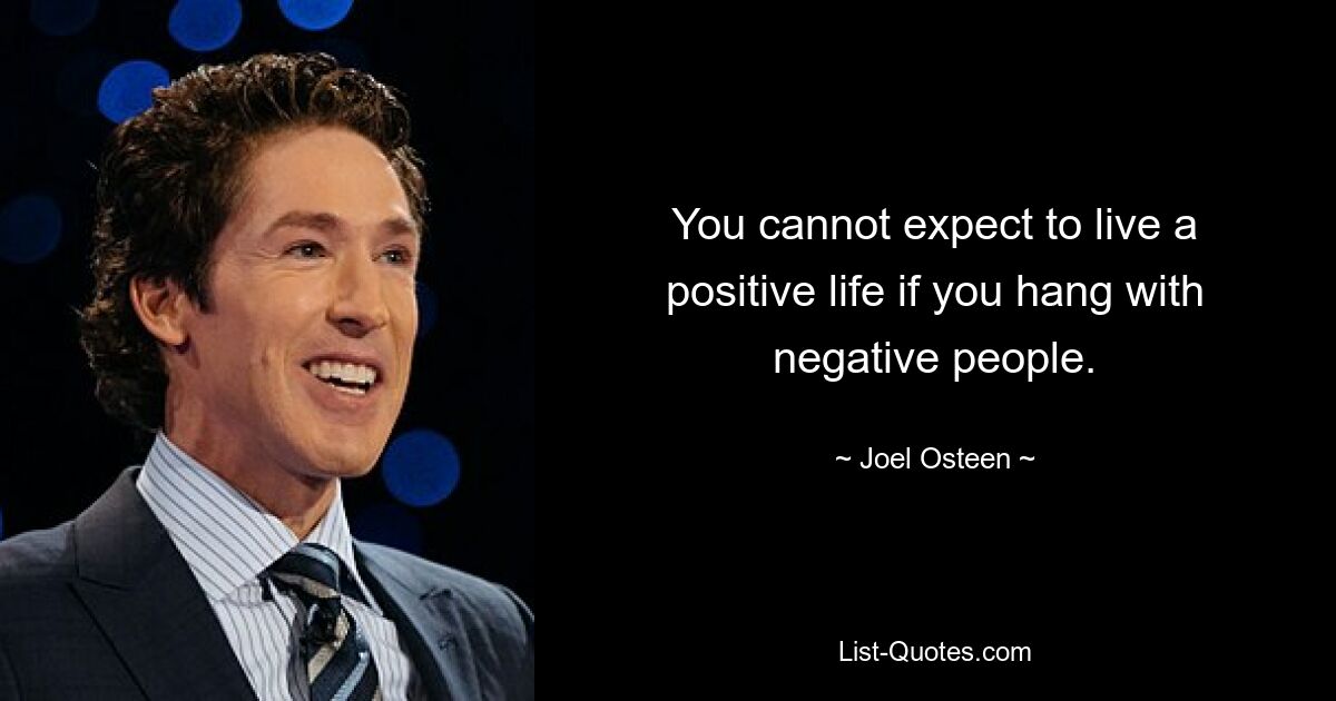 You cannot expect to live a positive life if you hang with negative people. — © Joel Osteen