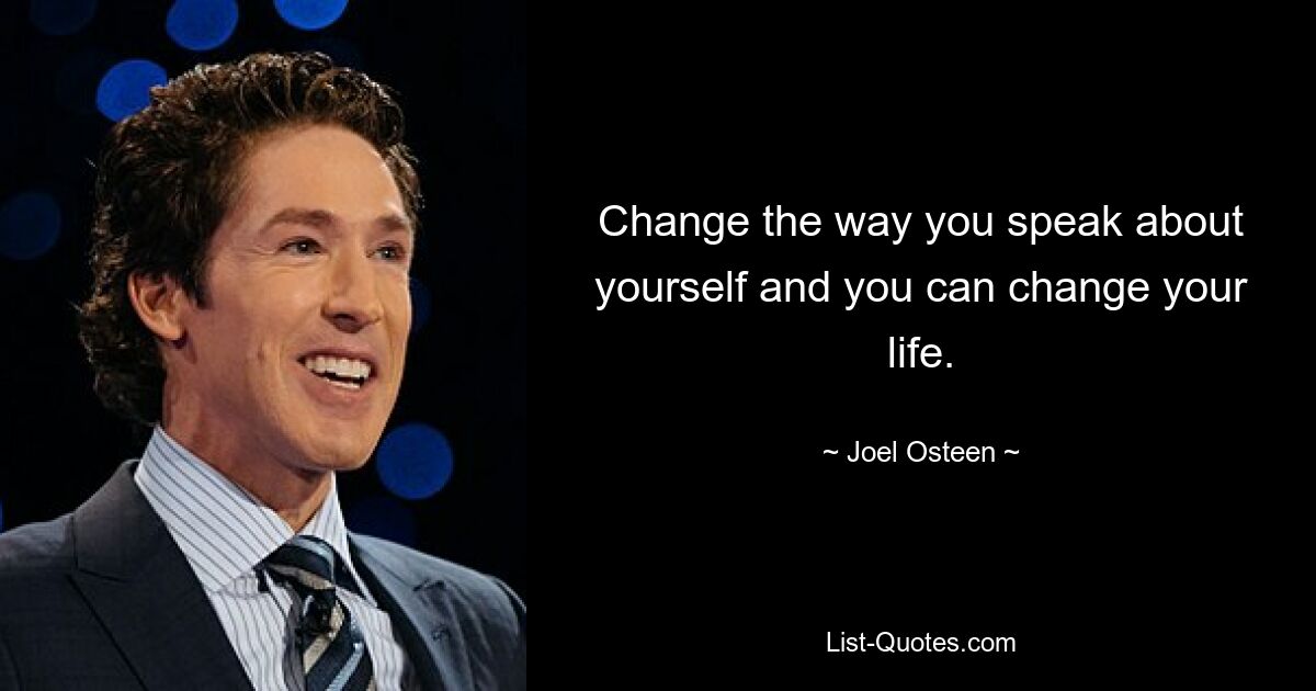 Change the way you speak about yourself and you can change your life. — © Joel Osteen