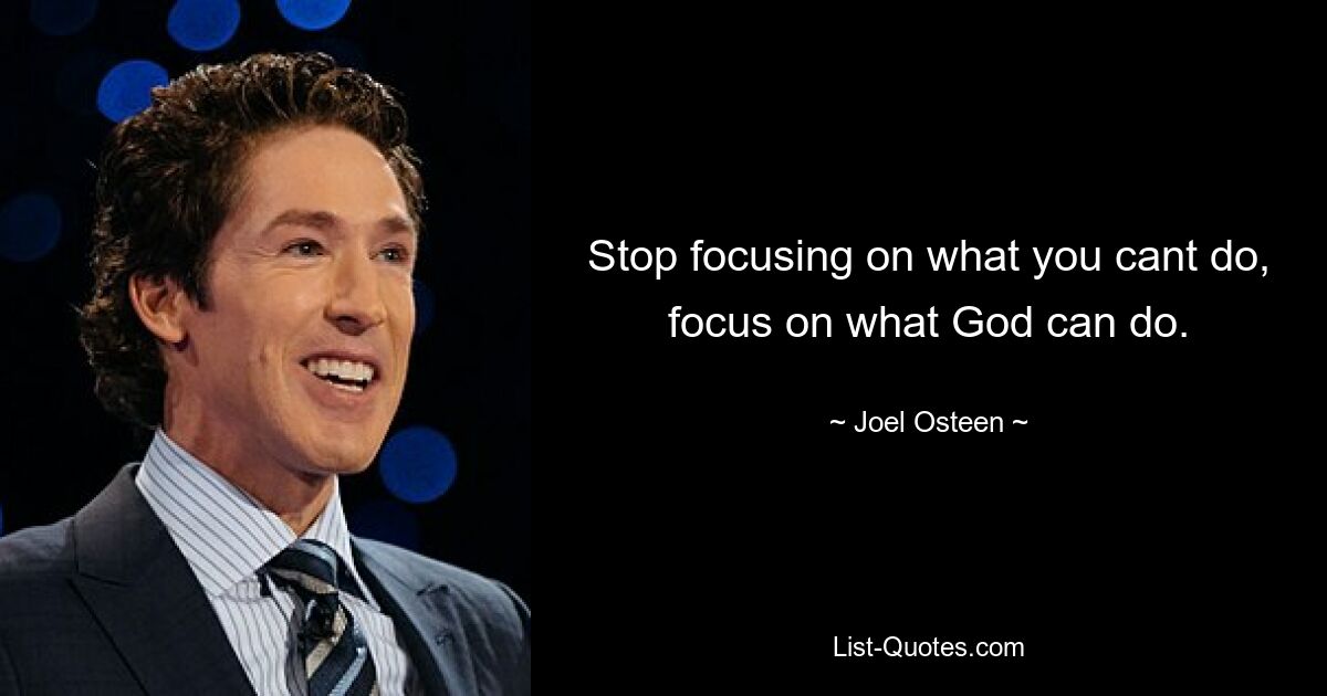 Stop focusing on what you cant do, focus on what God can do. — © Joel Osteen