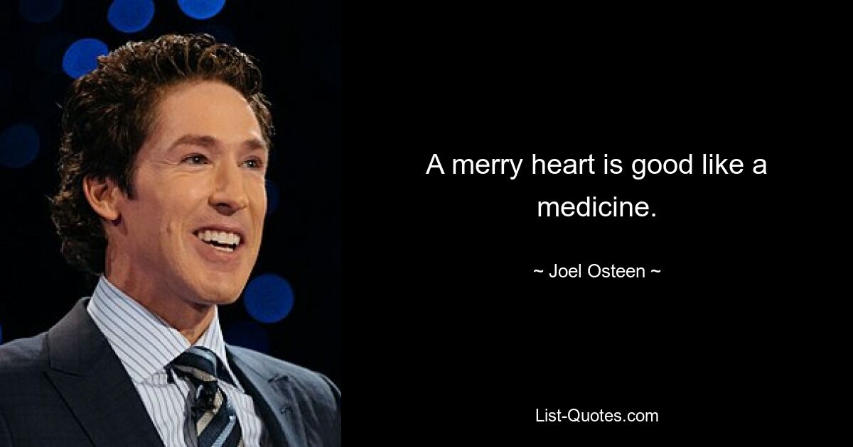 A merry heart is good like a medicine. — © Joel Osteen