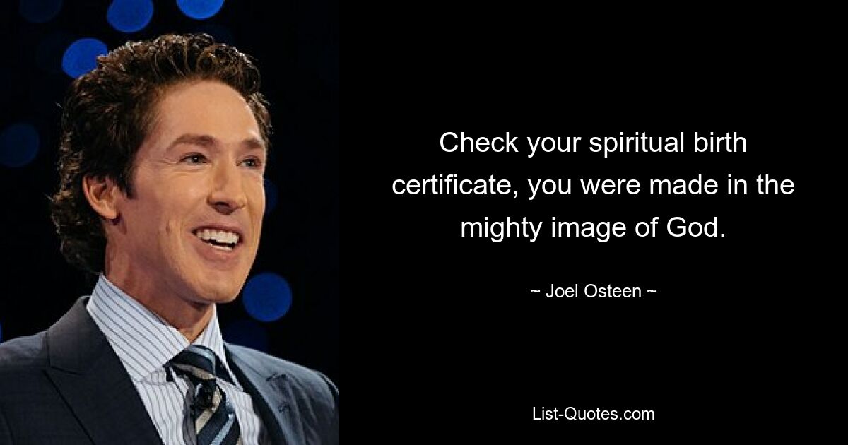 Check your spiritual birth certificate, you were made in the mighty image of God. — © Joel Osteen