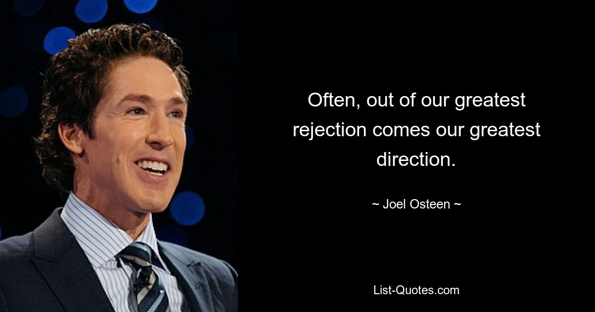 Often, out of our greatest rejection comes our greatest direction. — © Joel Osteen