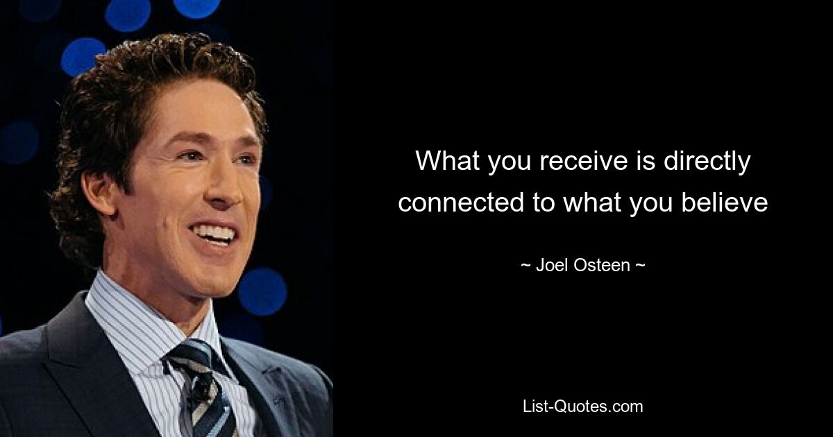 What you receive is directly connected to what you believe — © Joel Osteen