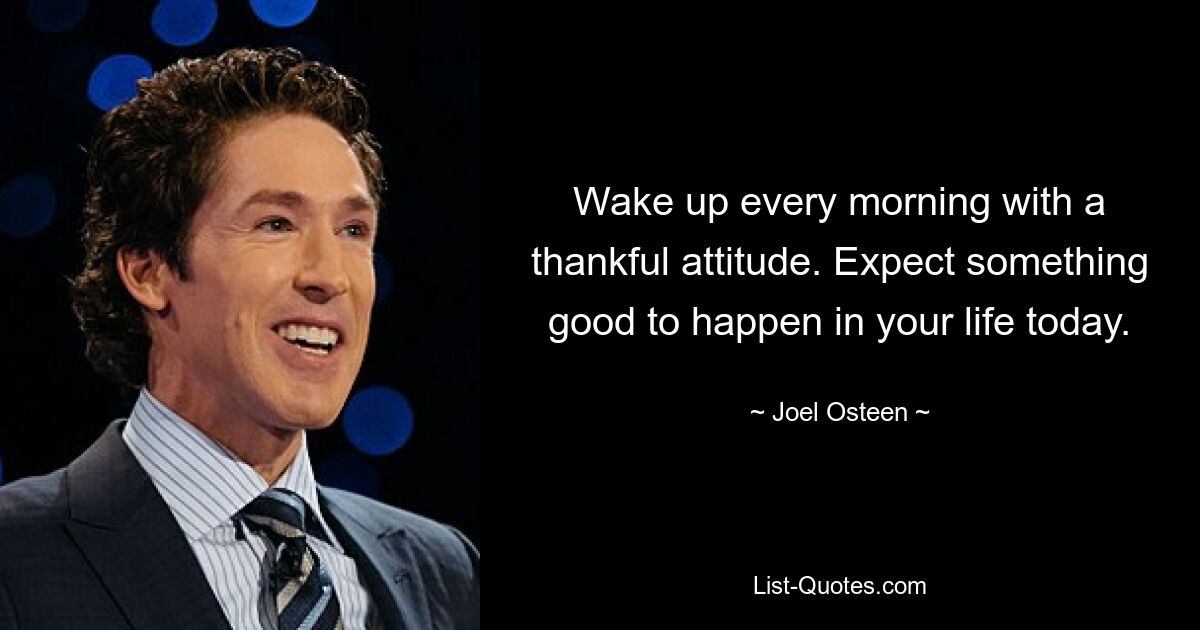 Wake up every morning with a thankful attitude. Expect something good to happen in your life today. — © Joel Osteen