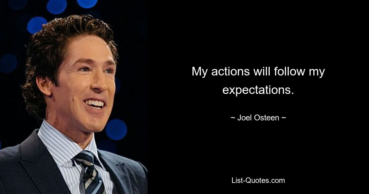 My actions will follow my expectations. — © Joel Osteen