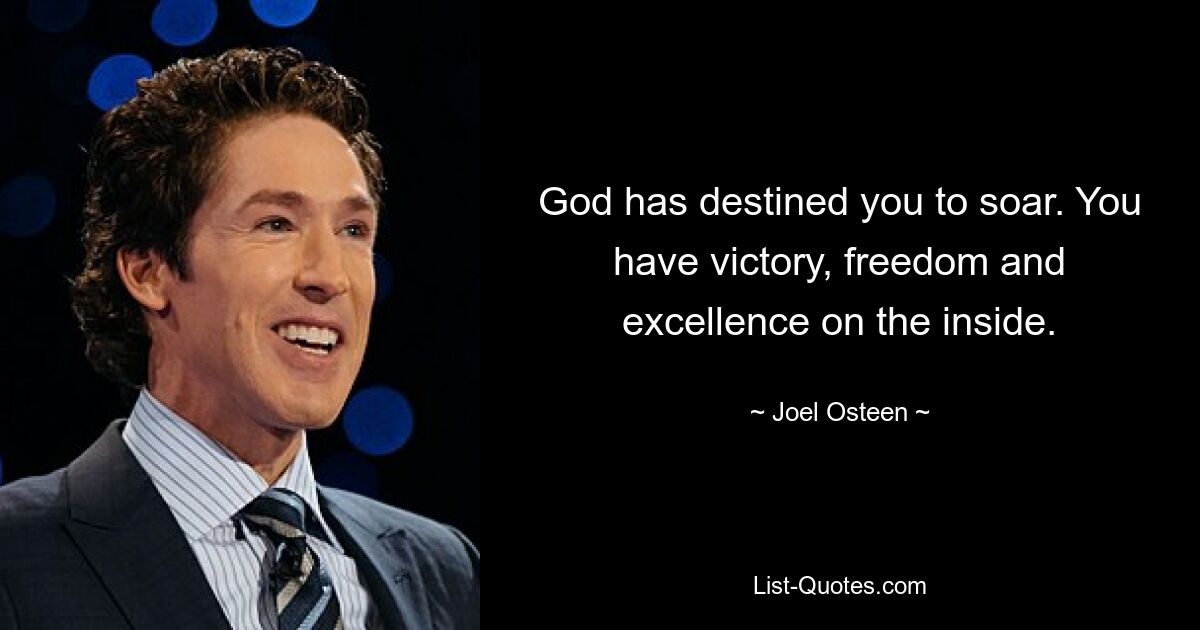 God has destined you to soar. You have victory, freedom and excellence on the inside. — © Joel Osteen