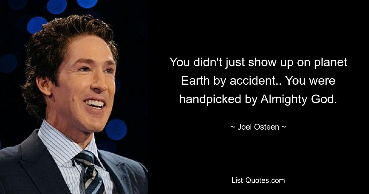 You didn't just show up on planet Earth by accident.. You were handpicked by Almighty God. — © Joel Osteen