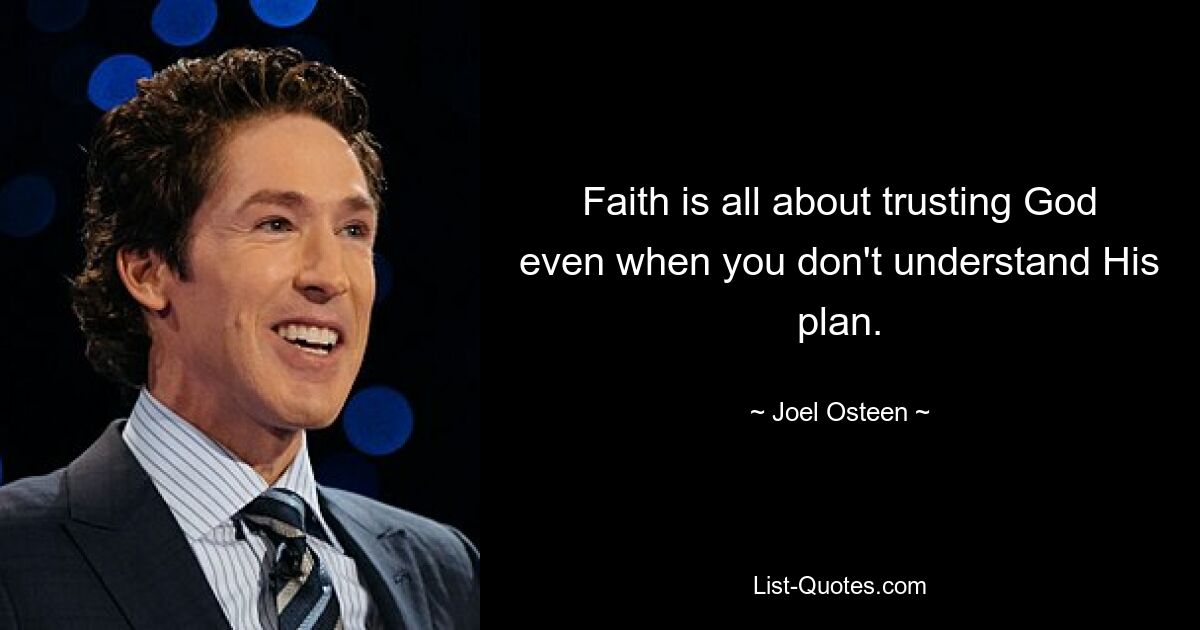 Faith is all about trusting God even when you don't understand His plan. — © Joel Osteen