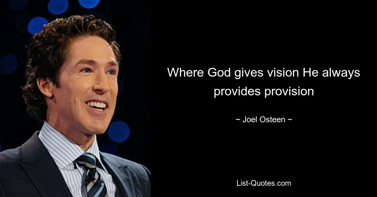 Where God gives vision He always provides provision — © Joel Osteen