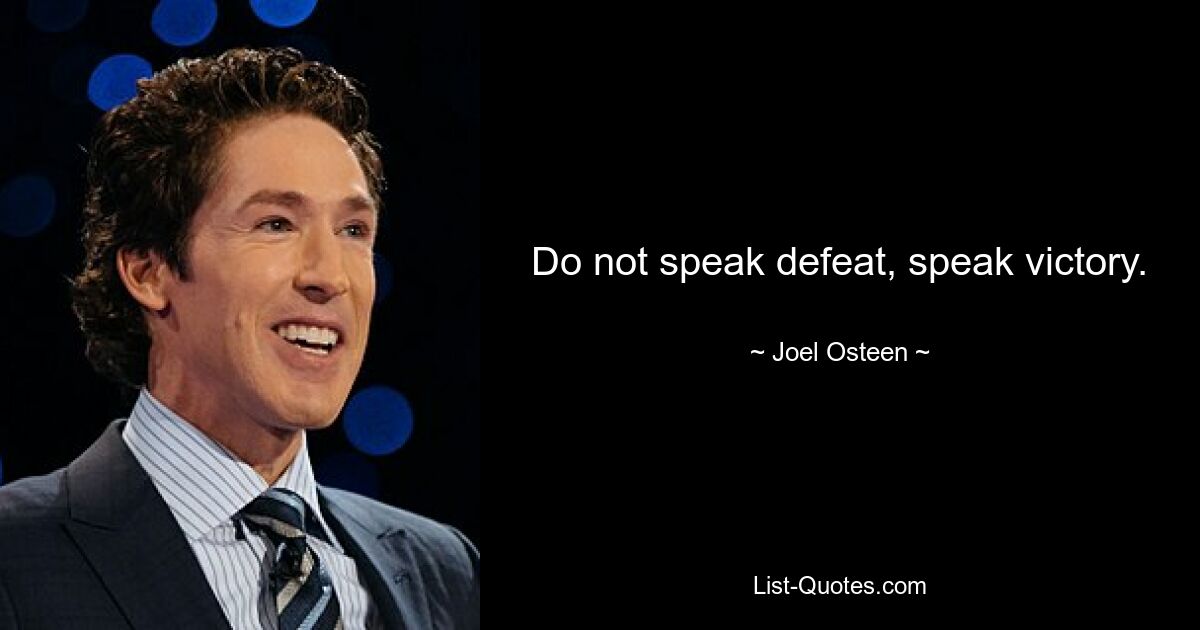 Do not speak defeat, speak victory. — © Joel Osteen