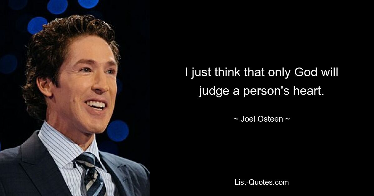 I just think that only God will judge a person's heart. — © Joel Osteen