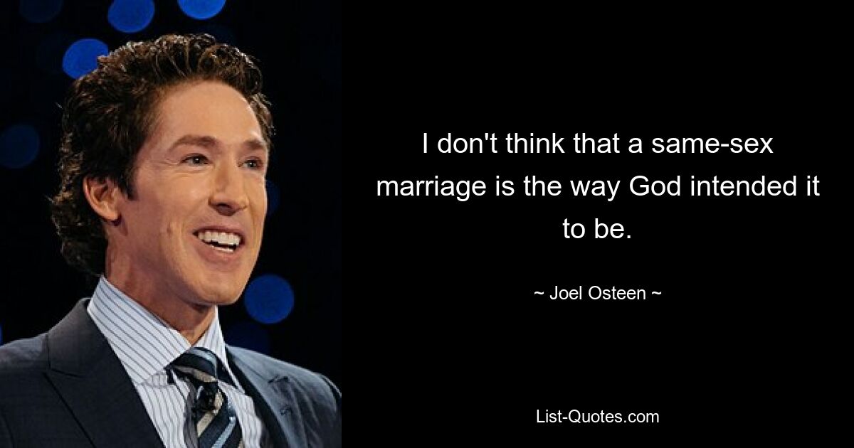 I don't think that a same-sex marriage is the way God intended it to be. — © Joel Osteen