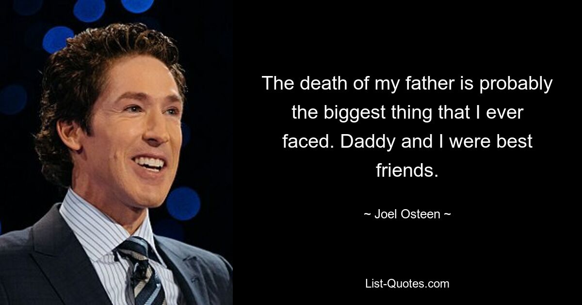 The death of my father is probably the biggest thing that I ever faced. Daddy and I were best friends. — © Joel Osteen