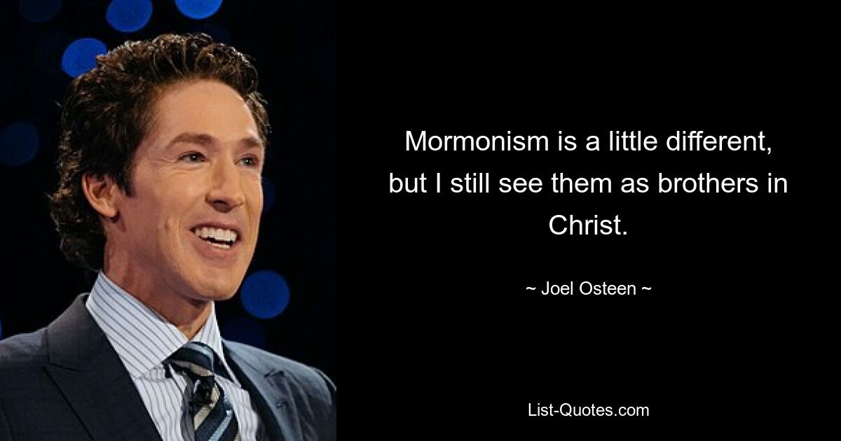 Der Mormonismus ist etwas anders, aber ich sehe sie immer noch als Brüder in Christus. — © Joel Osteen