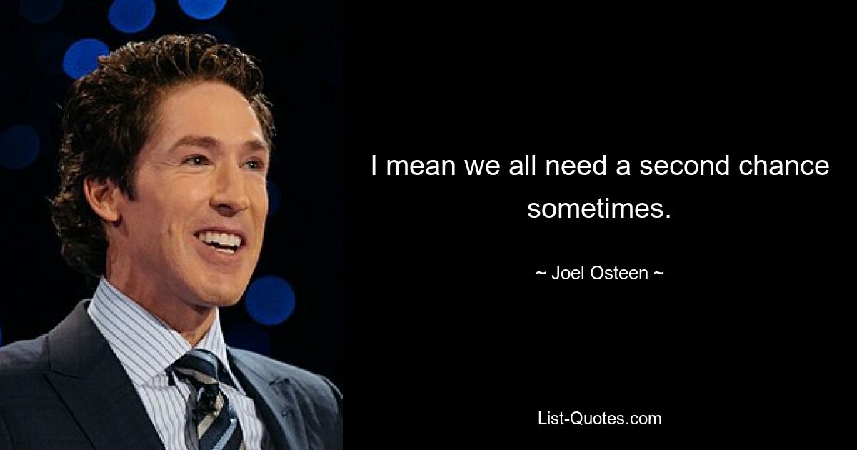 I mean we all need a second chance sometimes. — © Joel Osteen