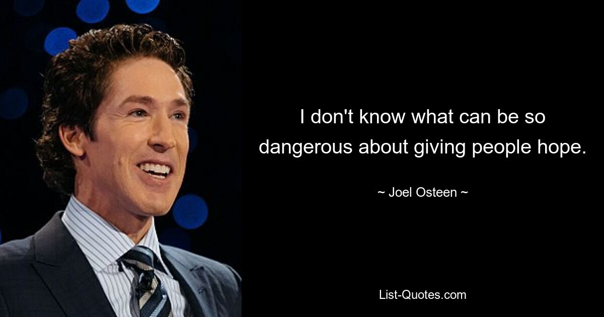 I don't know what can be so dangerous about giving people hope. — © Joel Osteen