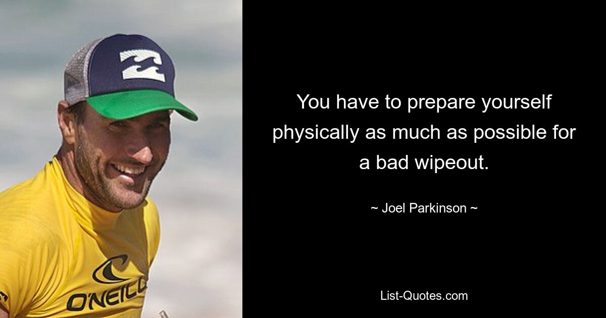 You have to prepare yourself physically as much as possible for a bad wipeout. — © Joel Parkinson