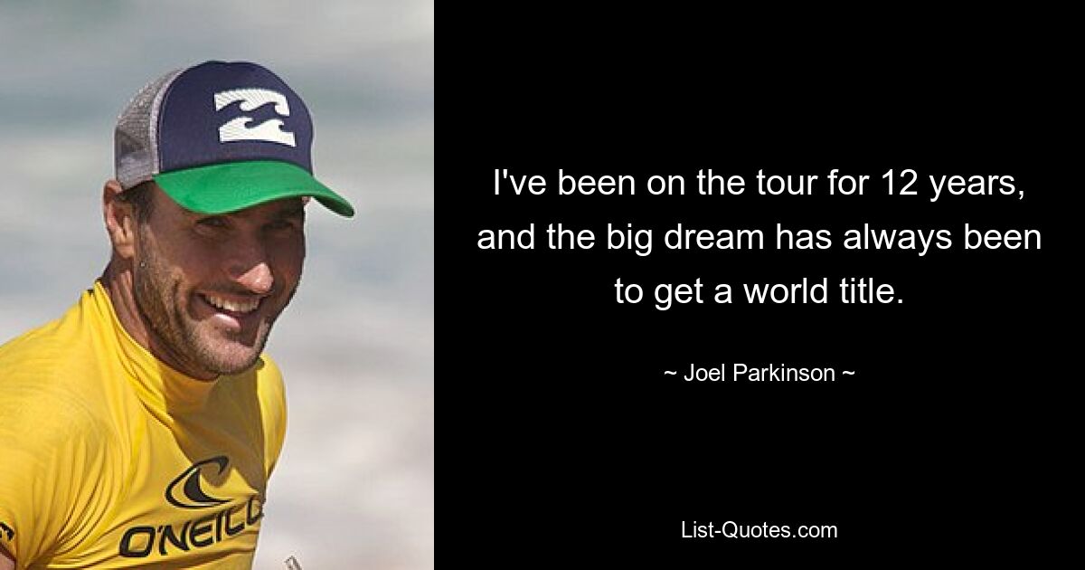 I've been on the tour for 12 years, and the big dream has always been to get a world title. — © Joel Parkinson