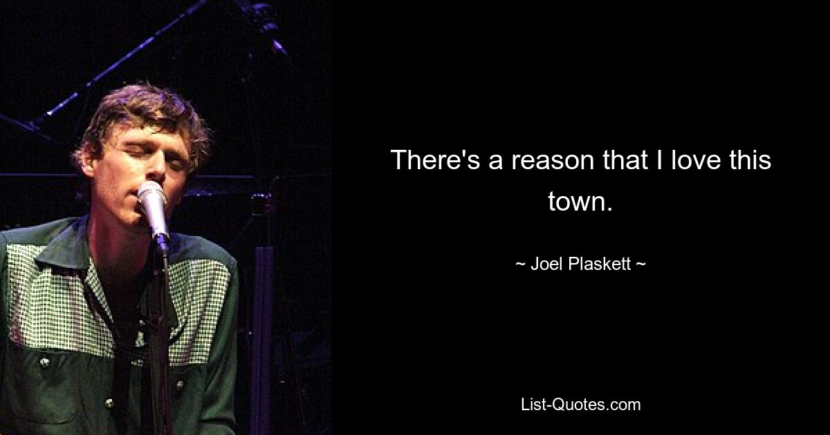 There's a reason that I love this town. — © Joel Plaskett