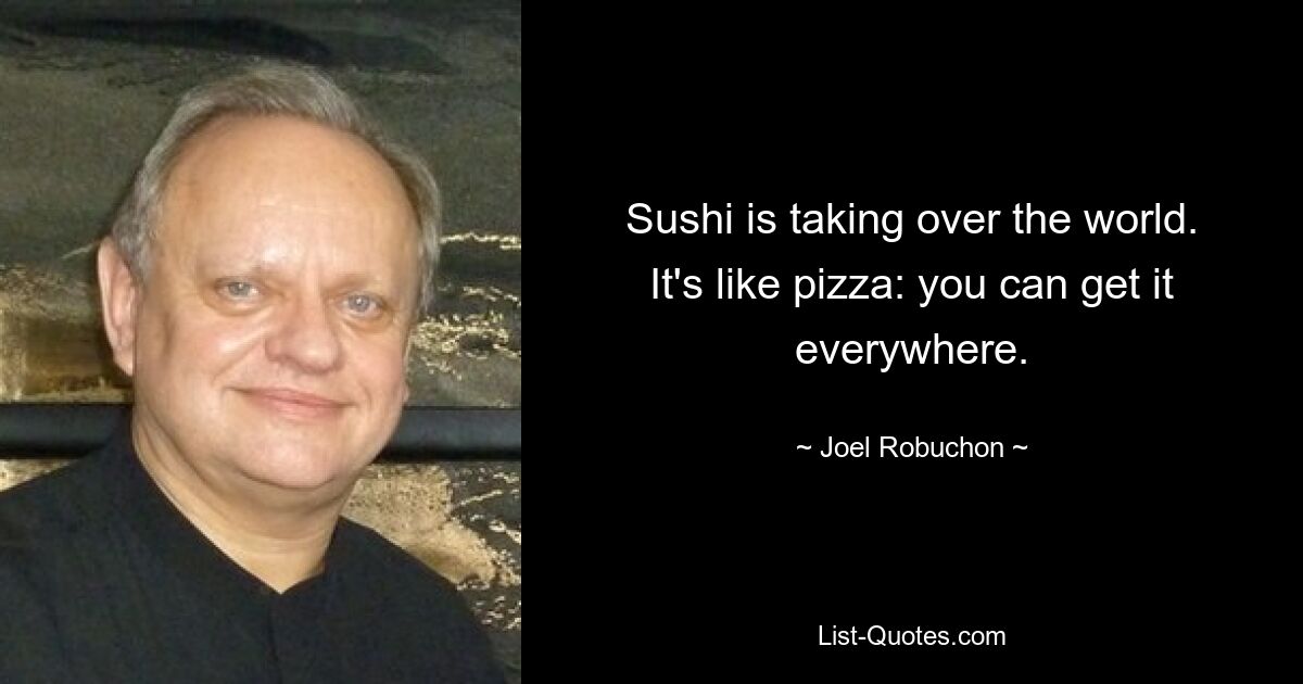 Sushi erobert die Welt. Es ist wie mit Pizza: Man bekommt sie überall. — © Joel Robuchon