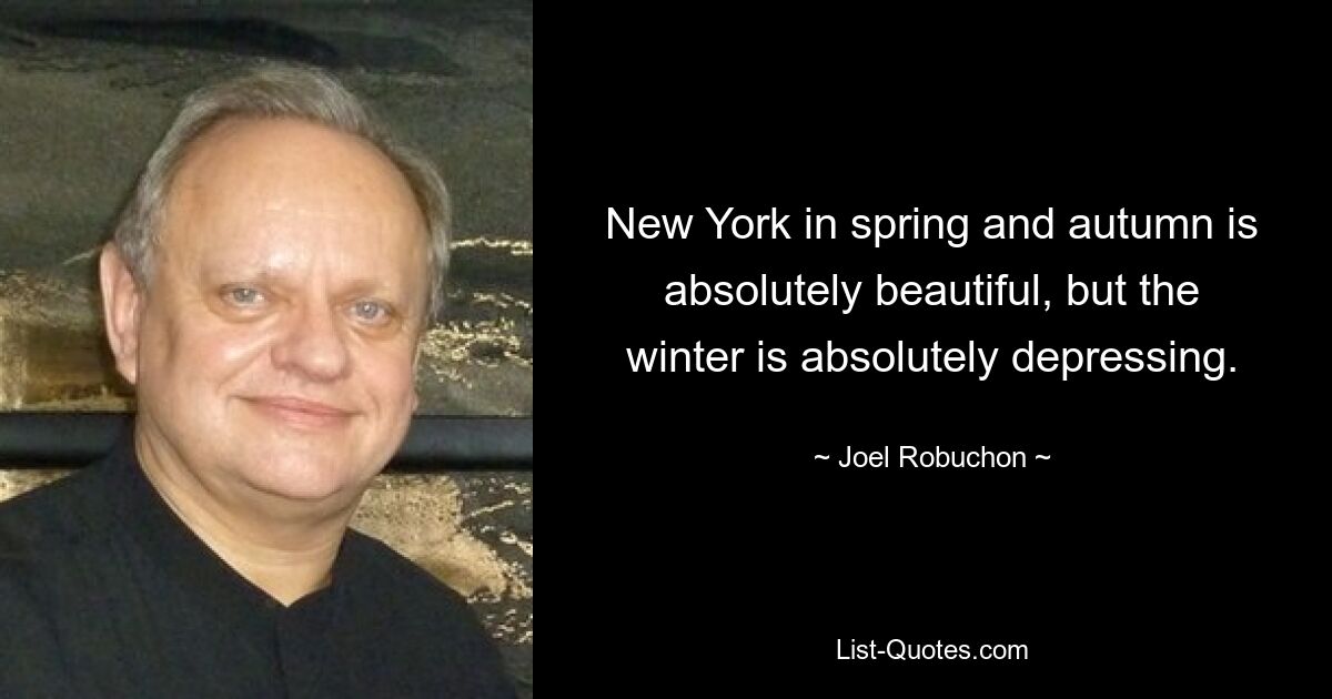 New York in spring and autumn is absolutely beautiful, but the winter is absolutely depressing. — © Joel Robuchon