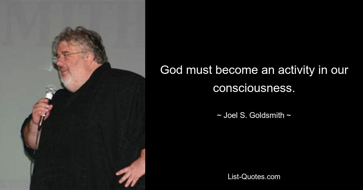 God must become an activity in our consciousness. — © Joel S. Goldsmith