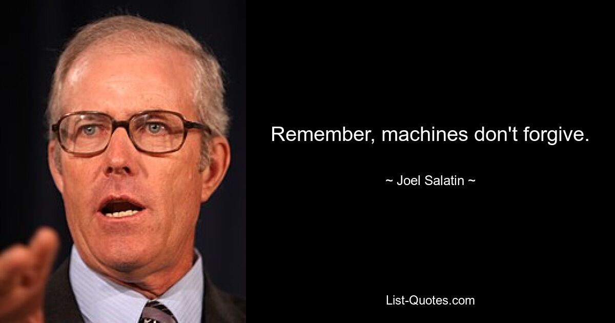 Remember, machines don't forgive. — © Joel Salatin