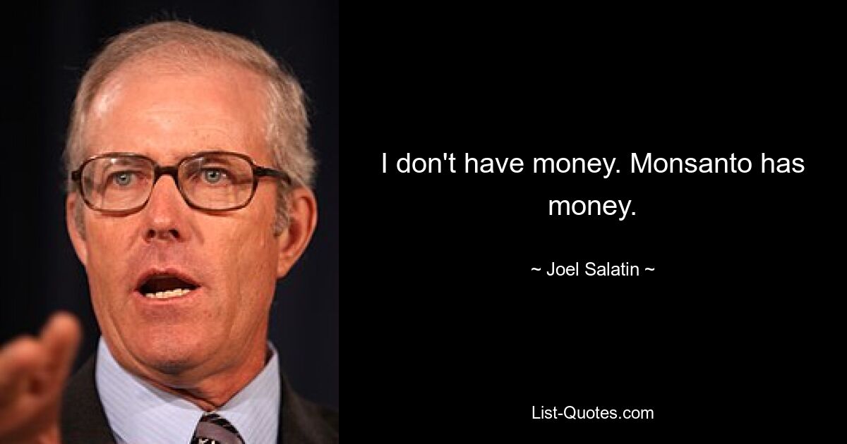 I don't have money. Monsanto has money. — © Joel Salatin