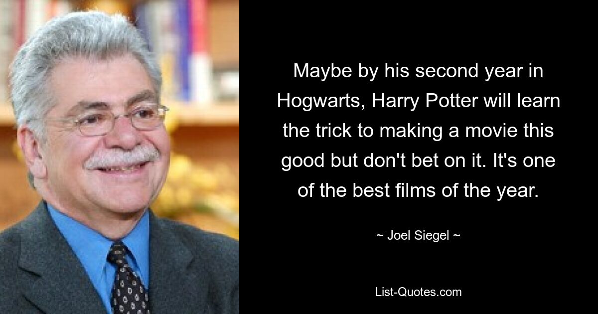 Maybe by his second year in Hogwarts, Harry Potter will learn the trick to making a movie this good but don't bet on it. It's one of the best films of the year. — © Joel Siegel