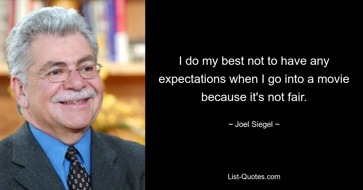 I do my best not to have any expectations when I go into a movie because it's not fair. — © Joel Siegel