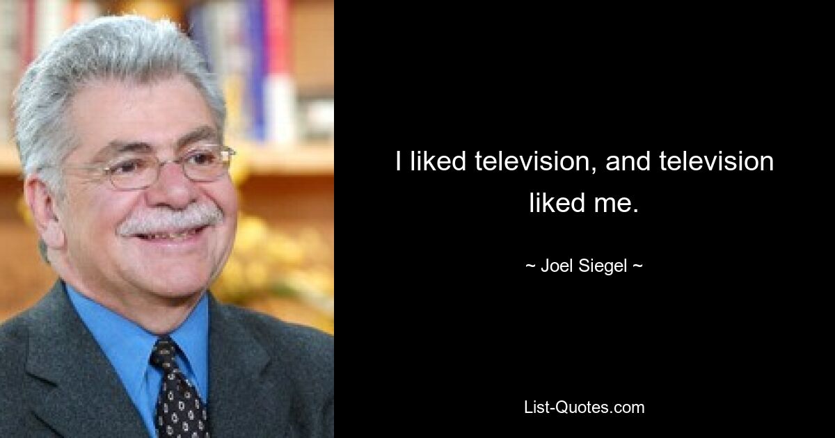 I liked television, and television liked me. — © Joel Siegel