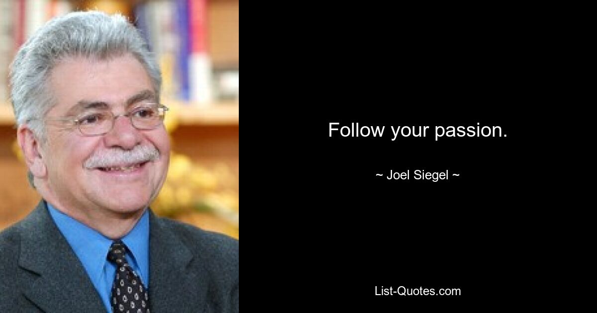 Follow your passion. — © Joel Siegel