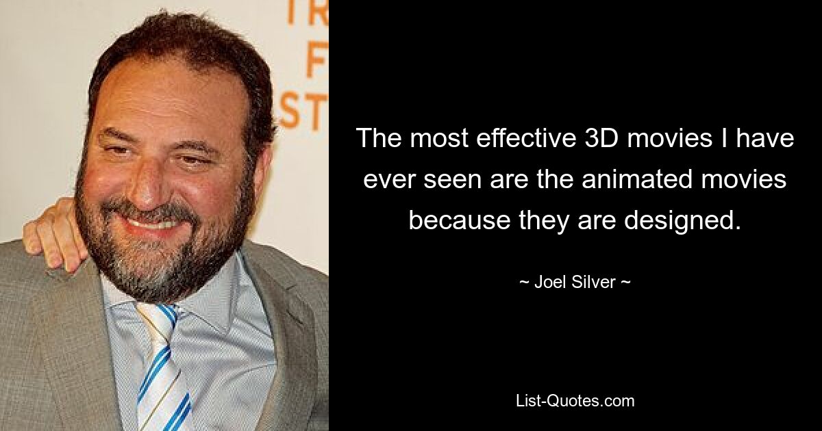 The most effective 3D movies I have ever seen are the animated movies because they are designed. — © Joel Silver